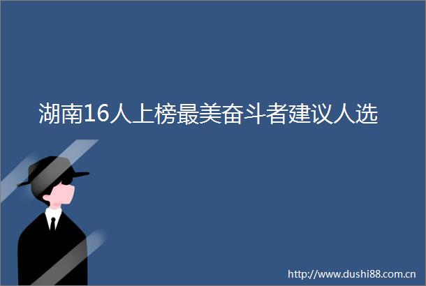 湖南16人上榜最美奋斗者建议人选
