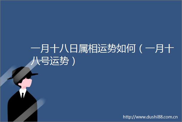 一月十八日属相运势如何（一月十八号运势）