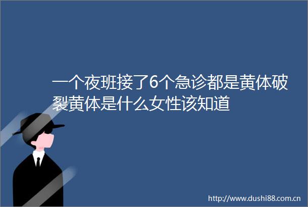 一个夜班接了6个急诊都是黄体破裂黄体是什么女性该知道