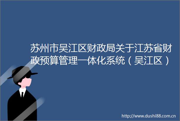 苏州市吴江区财关于江苏省财政预算管理一体化系统（吴江区）运维服务的竞争性磋商公告