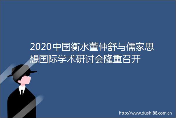 2020衡水董仲舒与儒家思想国际学术研讨会隆重召开