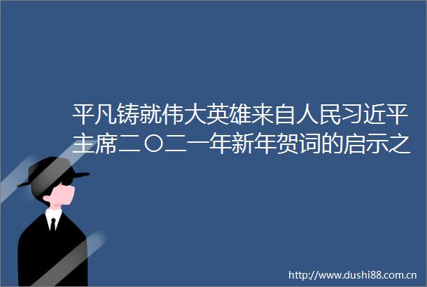 平凡铸就伟大英雄来自二〇二一年新年贺词的启示之二