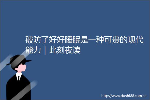破防了好好睡眠是一种可贵的现代能力｜此刻夜读