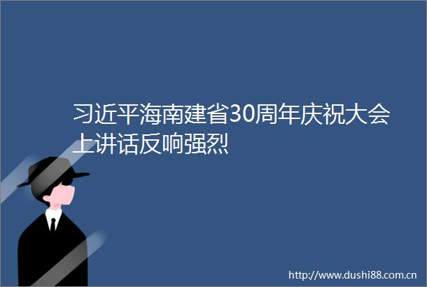海南建省30周年庆祝大会上讲话反响强烈