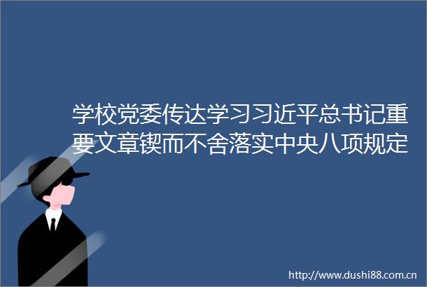 学校党委传达学习总书记重要文章锲而不舍落实中央八项规定精神以优良党风引领社风民风