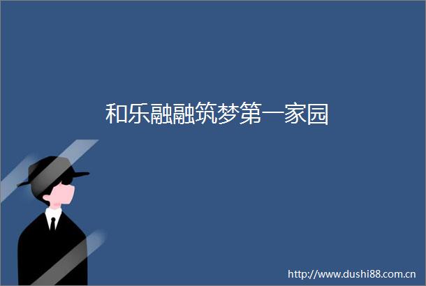 和乐融融筑梦第一家园