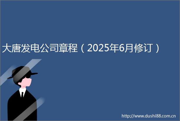 大唐发电公司章程（2025年6月修订）