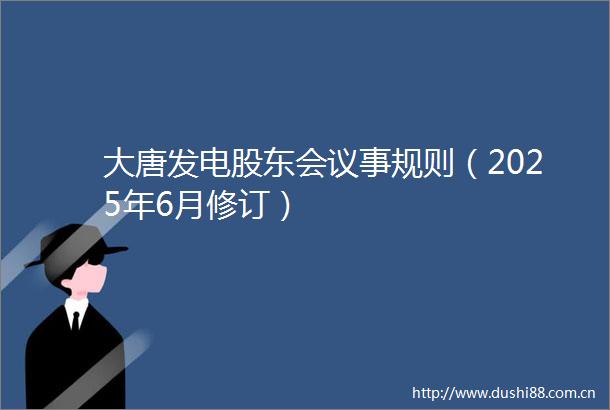 大唐发电股东会议事规则（2025年6月修订）