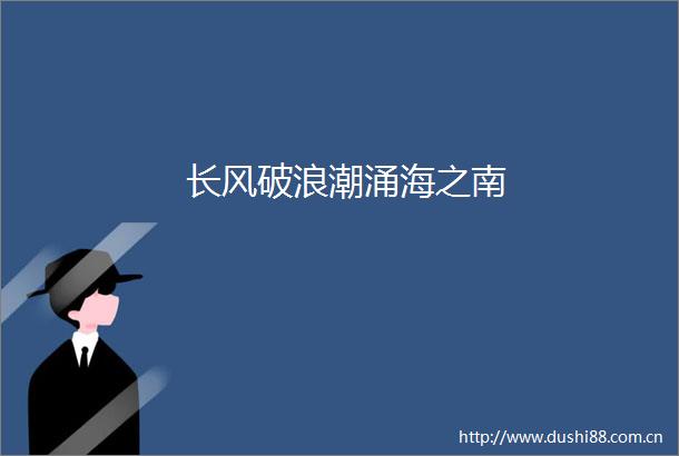 长风破浪潮涌海之南