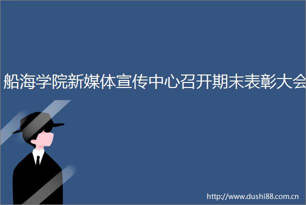船海学院新媒体宣传中心召开期末表彰大会