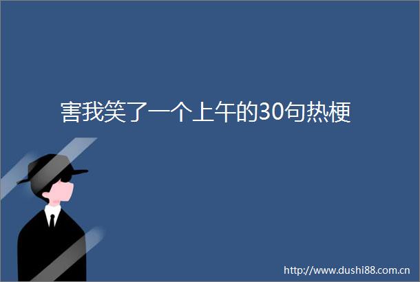 害我笑了一个上午的30句热梗