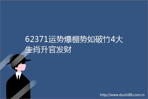 62371运势爆棚势如破竹4大生肖升官发财