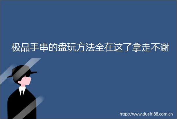 极品手串的盘玩方法全在这了拿走不谢