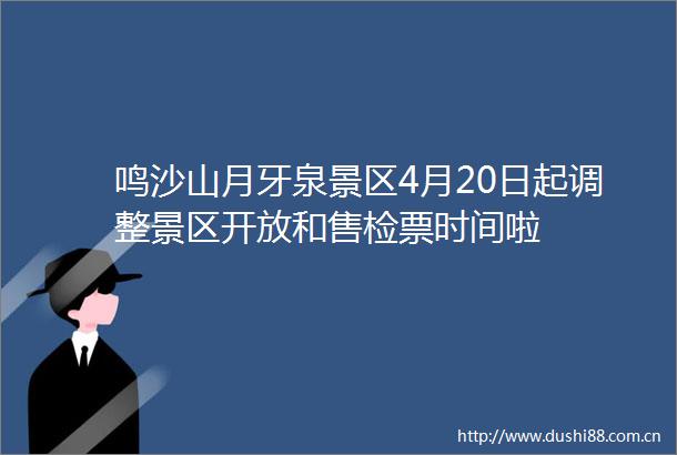 鸣沙山月牙泉景区4月20日起调整景区开放和售检票时间啦