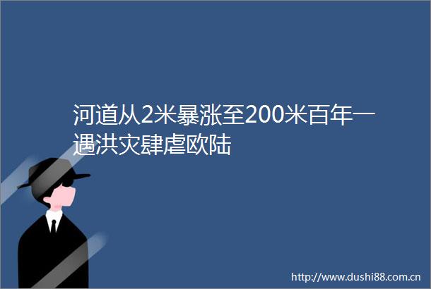 河道从2米暴涨至200米百年一遇洪灾肆虐欧陆