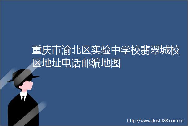 重庆市渝北区实验中学校翡翠城校区地址电话邮编地图