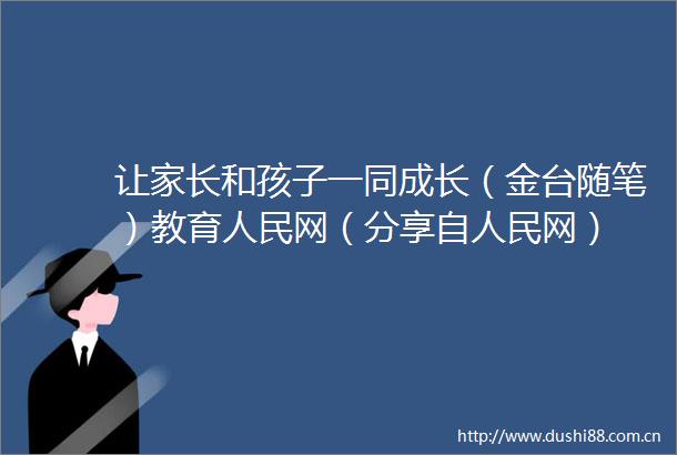 让家长和孩子一同成长（金台随笔）教育网（分享自网）