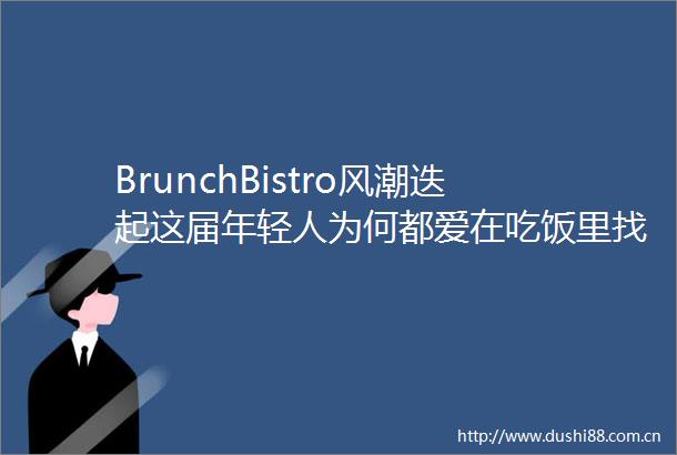 BrunchBistro风潮迭起这届年轻人为何都爱在吃饭里找情绪价值