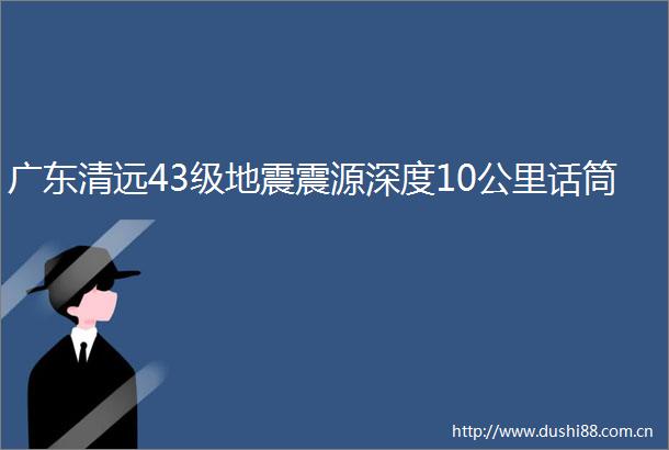 广东清远43级地震震源深度10公里话筒