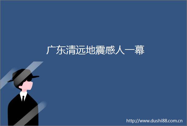广东清远地震感人一幕