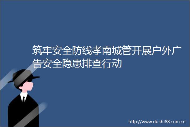 筑牢安全防线孝南开展户外安全隐患排查行动