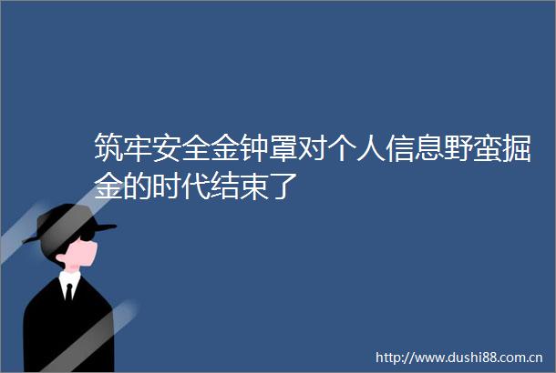 筑牢安全金钟罩对个人信息野蛮掘金的时代结束了