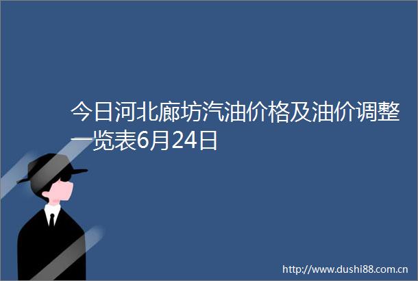 今日河北廊坊汽油价格及油价调整一览表6月24日
