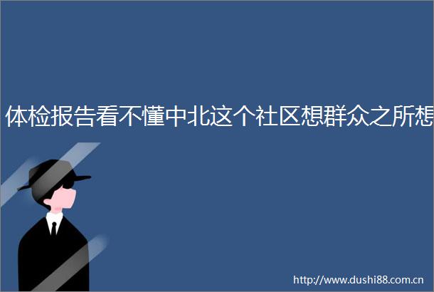 体检报告看不懂中北这个社区想群众之所想