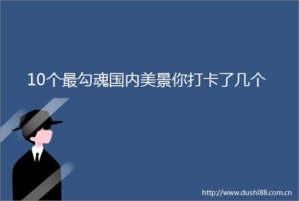 10个最勾魂国内美景你打卡了几个