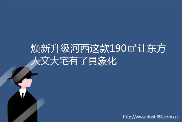 焕新升级河西这款190㎡让东方人文大宅有了具象化