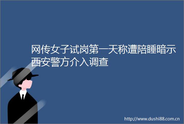 网传女子试岗第一天称遭陪睡暗示西安警方介入调查