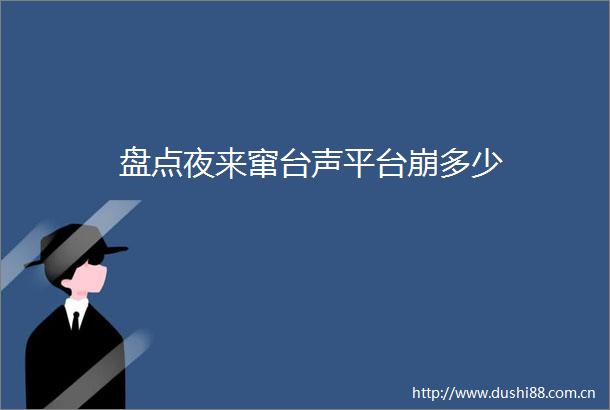 盘点夜来窜台声平台崩多少