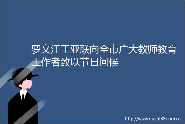 罗文江王亚联向全市广大教师教育工作者致以节日问候