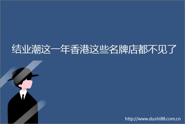 结业潮这一年香港这些名牌店都不见了