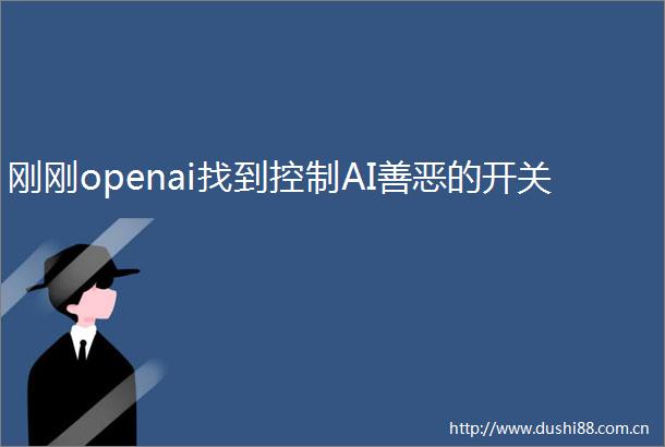 刚刚openai找到控制AI善恶的开关