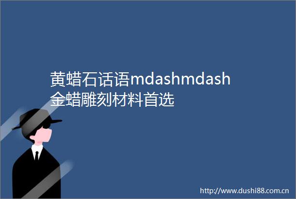黄蜡石话语mdashmdash金蜡雕刻材料首选