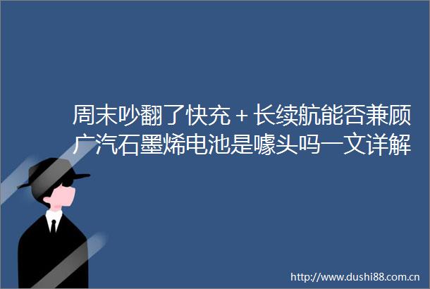 周末吵翻了快充＋长续航能否兼顾广汽石墨烯电池是噱头吗一文详解