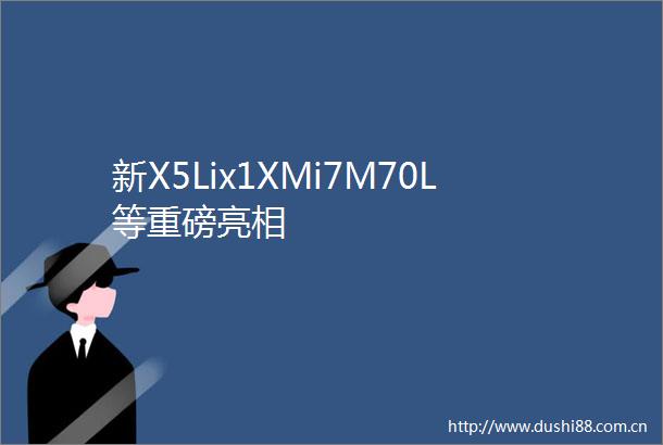 新X5Lix1XMi7M70L等重磅亮相