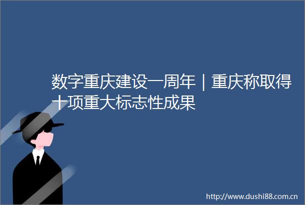 数字重庆建设一周年｜重庆称取得十项重大标志性成果