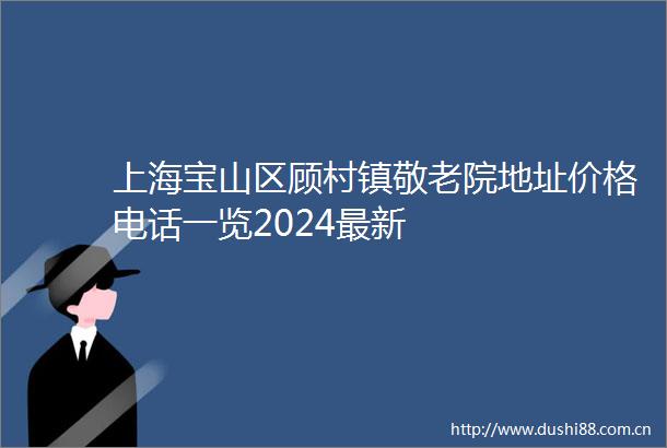 上海宝山区顾村镇敬老院地址价格电话一览2024最新