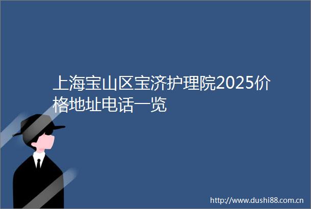 上海宝山区宝济护理院2025价格地址电话一览