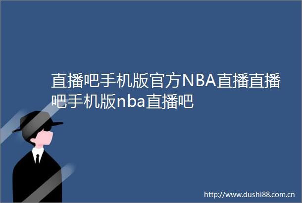 直播吧手机版官方NBA直播直播吧手机版nba直播吧