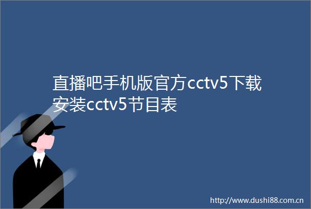 直播吧手机版官方cctv5下载安装cctv5节目表