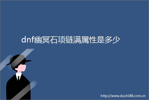 dnf幽冥石项链满属性是多少