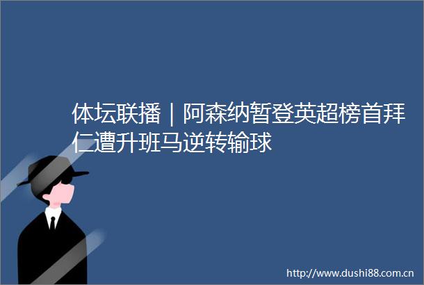 体坛联播｜阿森纳暂登英超榜首拜仁遭升班马逆转输球
