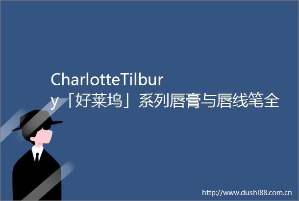 CharlotteTilbury「好莱坞」系列唇膏与唇线笔全新上市
