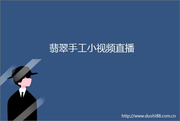 翡翠手工小视频直播