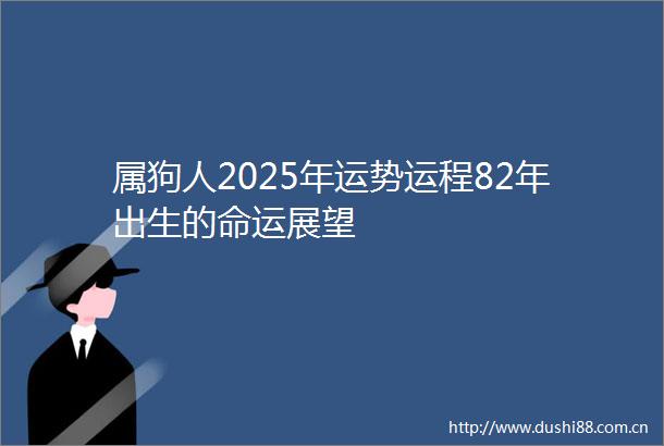 属狗人2025年运势运程82年出生的命运展望