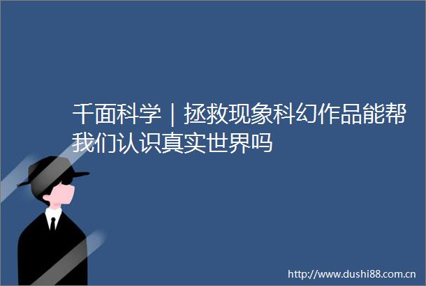 千面科学｜拯救现象科幻作品能帮我们认识真实世界吗