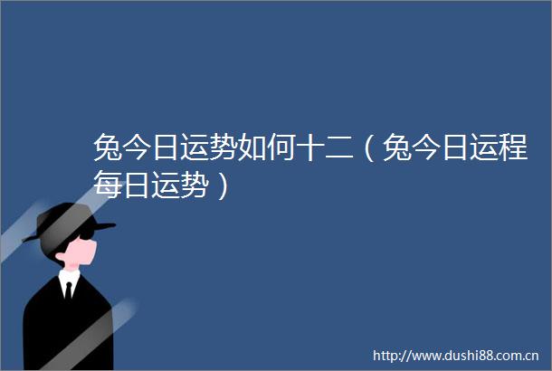 兔今日运势如何十二（兔今日运程每日运势）